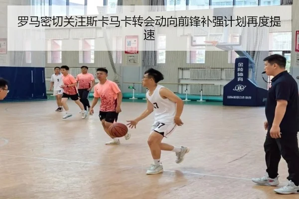 罗马密切关注斯卡马卡转会动向前锋补强计划再度提速